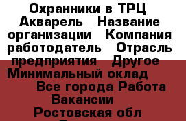 Охранники в ТРЦ "Акварель › Название организации ­ Компания-работодатель › Отрасль предприятия ­ Другое › Минимальный оклад ­ 20 000 - Все города Работа » Вакансии   . Ростовская обл.,Донецк г.